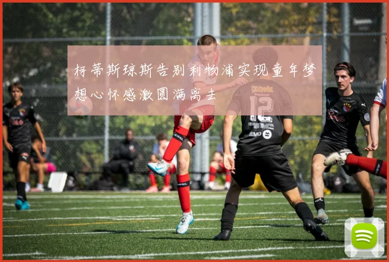 柯蒂斯琼斯告别利物浦实现童年梦想心怀感激圆满离去