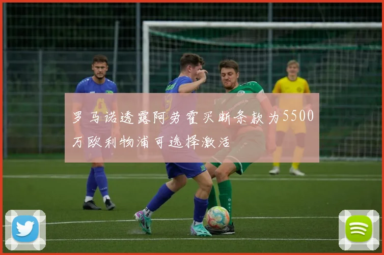 罗马诺透露阿劳霍买断条款为5500万欧利物浦可选择激活