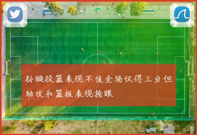 孙璇投篮表现不佳全场仅得三分但助攻和篮板表现抢眼